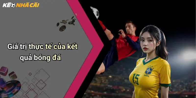 Kết Quả Bóng Đá: Cập Nhật Mới Nhất, Đánh Giá Và Nhận Định Kèo Nhà Cái 29 Giá trị thực tế của kết quả bóng đá