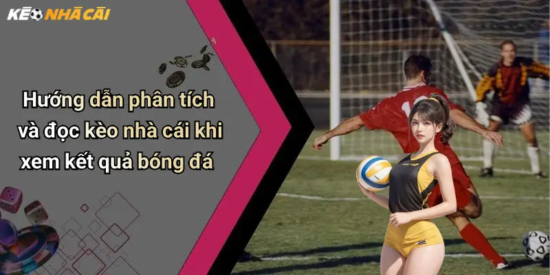 Kết Quả Bóng Đá: Cập Nhật Mới Nhất, Đánh Giá Và Nhận Định Kèo Nhà Cái 32 Hướng dẫn phân tích và đọc kèo nhà cái khi xem kết quả bóng đá
