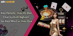 Kèo Penalty: Hiểu Rõ Bản Chất Và Kinh Nghiệm Soi Kèo Nhà Cái Hiệu Quả