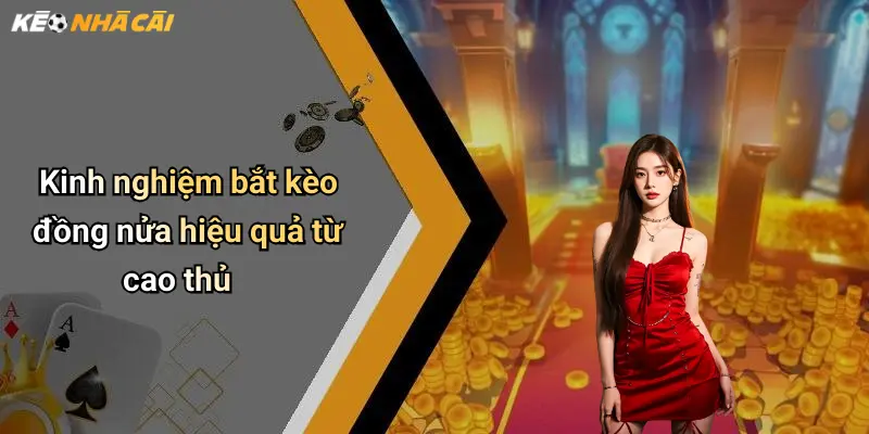 Kinh nghiệm bắt kèo đồng nửa hiệu quả từ cao thủ