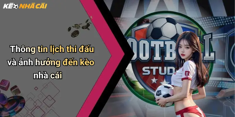 Thông tin lịch thi đấu và ảnh hưởng đến kèo nhà cái