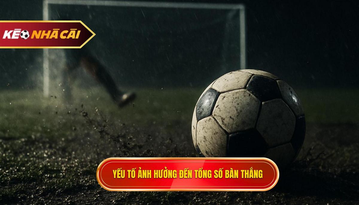 Phân tích các yếu tố then chốt ảnh hưởng đến tổng số bàn thắng