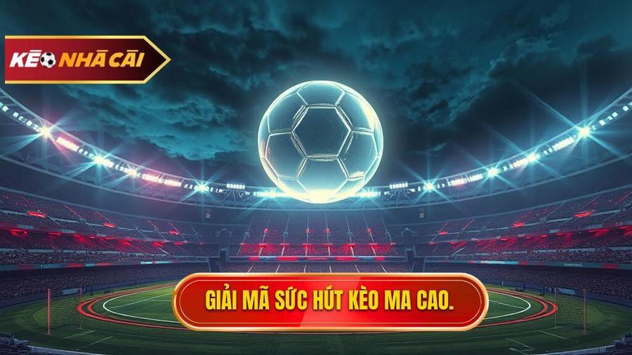 Kèo bóng đá Ma Cao là gì? Tại sao lại có sức hút mãnh liệt?