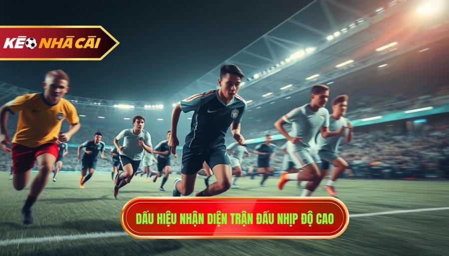 Dấu hiệu nhận diện trận đấu nhịp độ cao