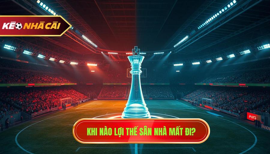 Khi nào lợi thế sân nhà mất đi?