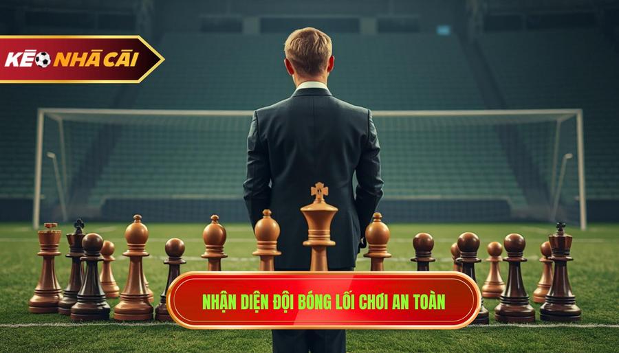 Nhận diện đội bóng lối chơi an toàn
