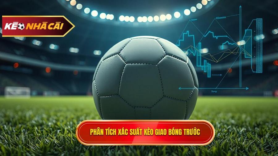 Phân tích xác suất và các yếu tố ảnh hưởng đến Kèo giao bóng trước