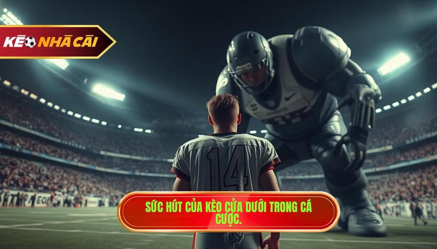 Hiểu đúng về kèo cửa dưới và sức hút của nó
